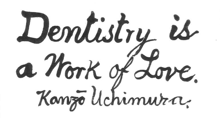 "Dentistry is a Work of Love"
（歯科医療は愛の仕事なり）